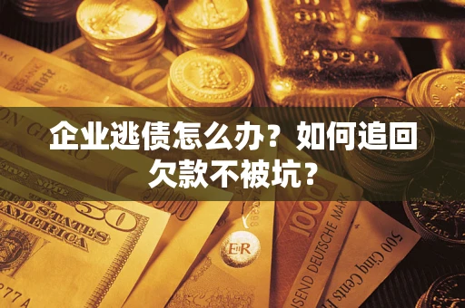 武汉企业逃债怎么办？如何追回欠款不被坑？