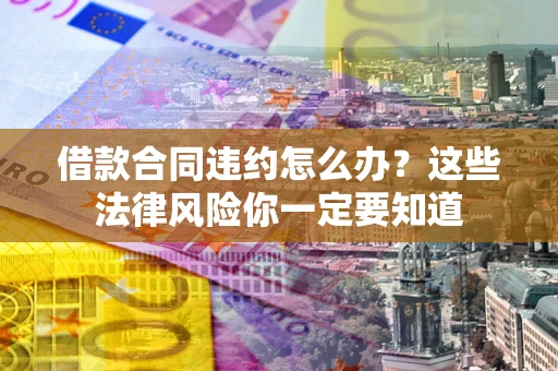 武汉借款合同违约怎么办？这些法律风险你一定要知道