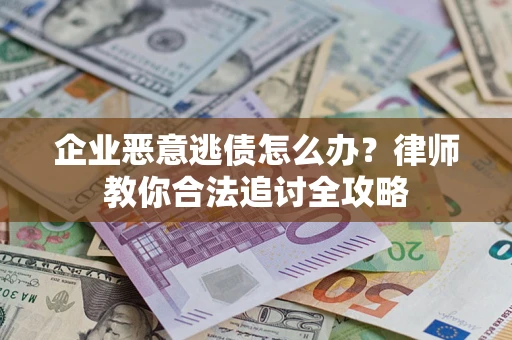武汉企业恶意逃债怎么办？律师教你合法追讨全攻略