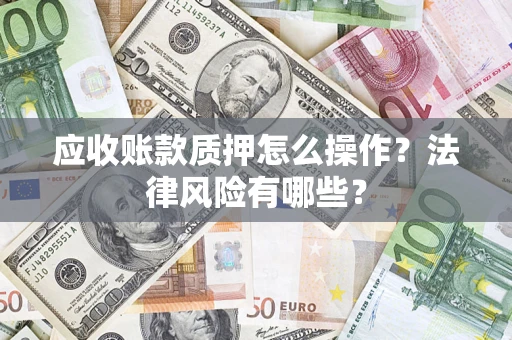 武汉应收账款质押怎么操作？法律风险有哪些？