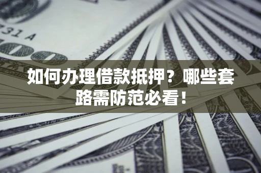 武汉如何办理借款抵押？哪些套路需防范必看！