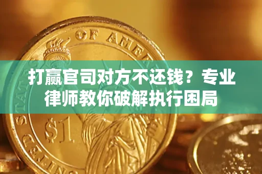 武汉打赢官司对方不还钱？专业律师教你破解执行困局