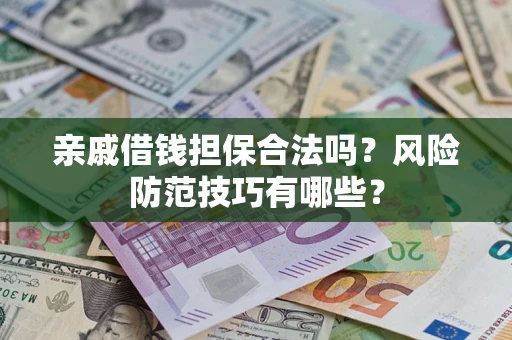 武汉亲戚借钱担保合法吗？风险防范技巧有哪些？