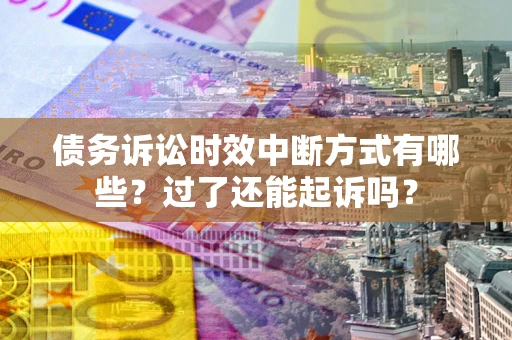 武汉债务诉讼时效中断方式有哪些？过了还能起诉吗？