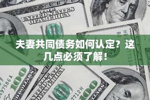 武汉夫妻共同债务如何认定？这几点必须了解！