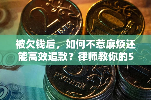 武汉被欠钱后，如何不惹麻烦还能高效追款？律师教你的5步合法讨债法
