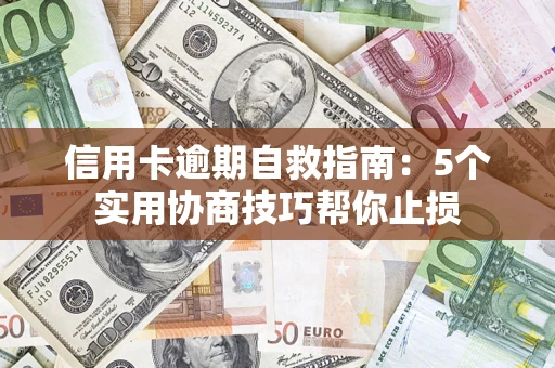 武汉信用卡逾期自救指南：5个实用协商技巧帮你止损