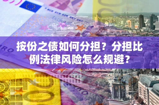 武汉按份之债如何分担？分担比例法律风险怎么规避？