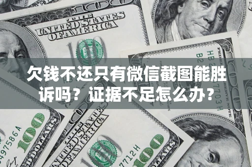 武汉欠钱不还只有微信截图能胜诉吗？证据不足怎么办？