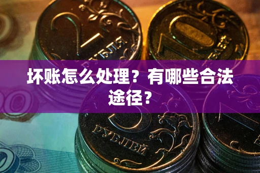 武汉坏账怎么处理？有哪些合法途径？