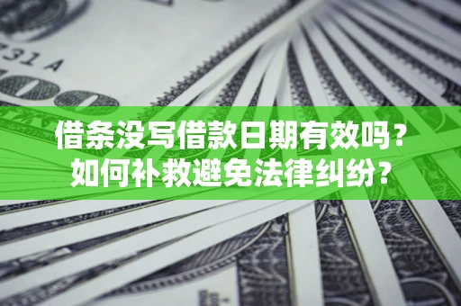 武汉借条没写借款日期有效吗？如何补救避免法律纠纷？