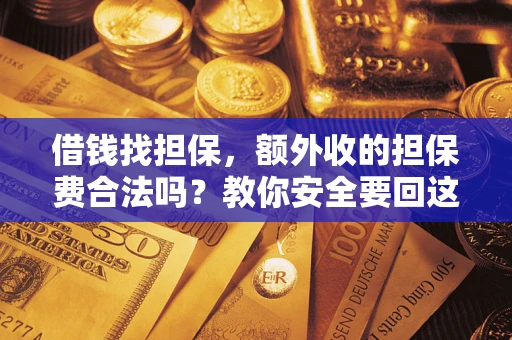 武汉借钱找担保，额外收的担保费合法吗？教你安全要回这笔钱
