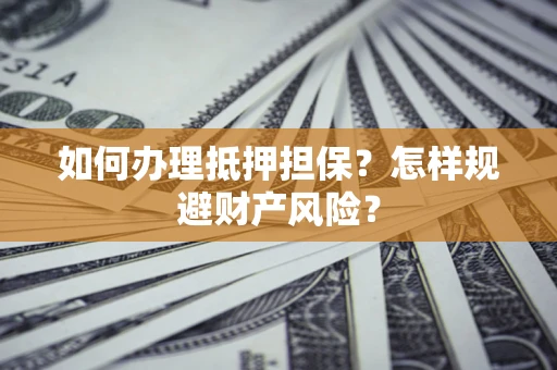 武汉如何办理抵押担保？怎样规避财产风险？