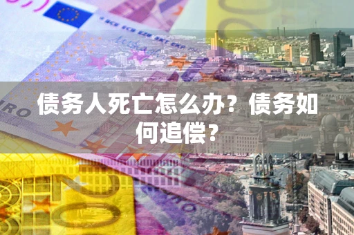 武汉债务人死亡怎么办？债务如何追偿？