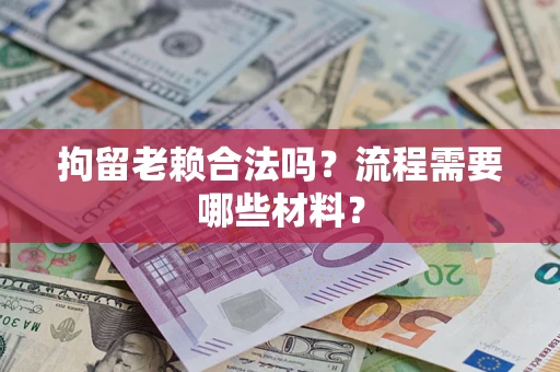武汉拘留老赖合法吗？流程需要哪些材料？