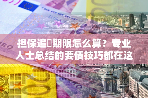 武汉担保追償期限怎么算？专业人士总结的要债技巧都在这里了