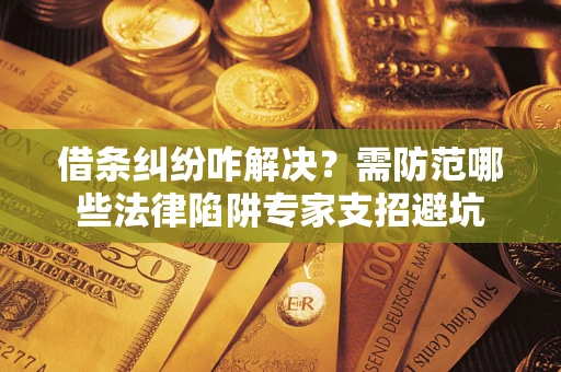 武汉借条纠纷咋解决？需防范哪些法律陷阱专家支招避坑