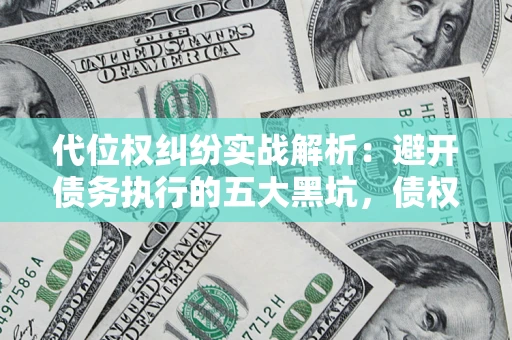 武汉代位权纠纷实战解析：避开债务执行的五大黑坑，债权人必看指南