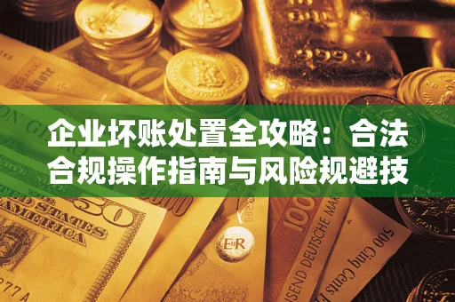 武汉企业坏账处置全攻略：合法合规操作指南与风险规避技巧解析