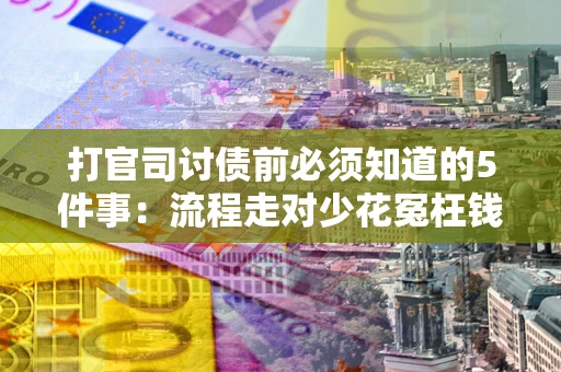 武汉打官司讨债前必须知道的5件事：流程走对少花冤枉钱