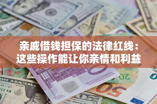 武汉亲戚借钱担保的法律红线：这些操作能让你亲情和利益两不误