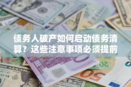 武汉债务人破产如何启动债务清算？这些注意事项必须提前知道
