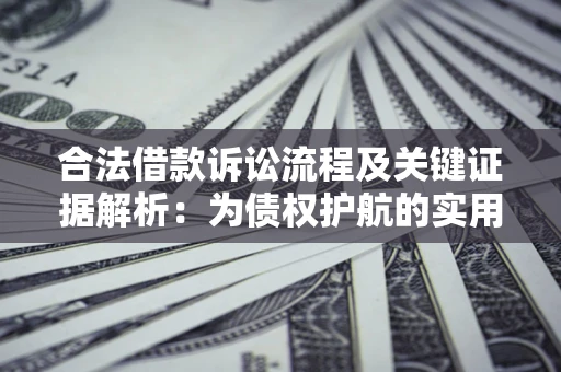 武汉合法借款诉讼流程及关键证据解析：为债权护航的实用指南