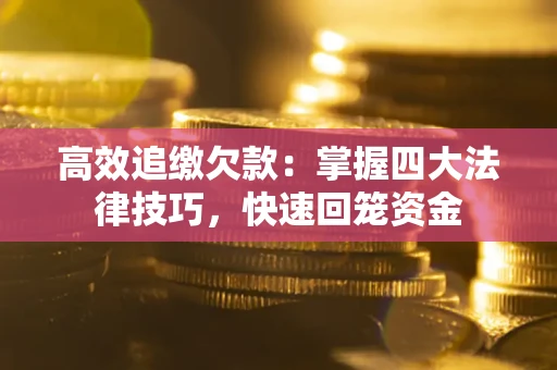武汉高效追缴欠款：掌握四大法律技巧，快速回笼资金