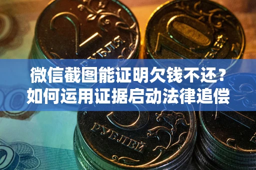 武汉微信截图能证明欠钱不还？如何运用证据启动法律追偿程序？