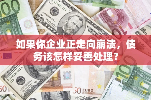 武汉如果你企业正走向崩溃，债务该怎样妥善处理？