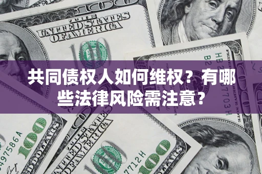武汉共同债权人如何维权？有哪些法律风险需注意？