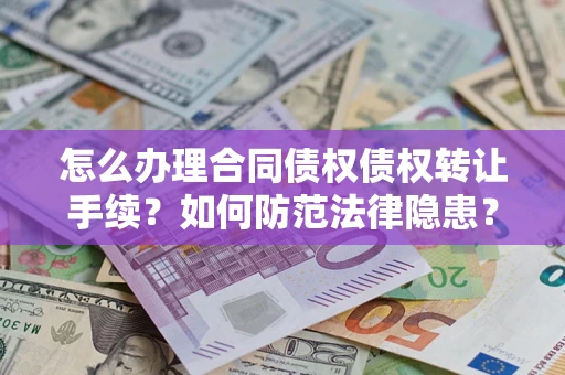 武汉怎么办理合同债权债权转让手续？如何防范法律隐患？