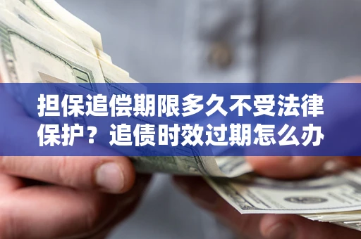 武汉担保追偿期限多久不受法律保护？追债时效过期怎么办？