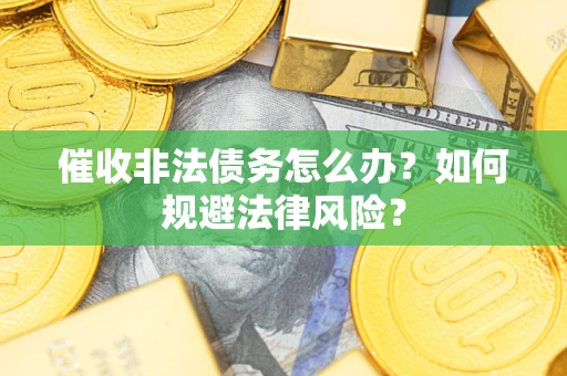武汉催收非法债务怎么办？如何规避法律风险？