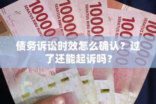 武汉债务诉讼时效怎么确认？过了还能起诉吗？