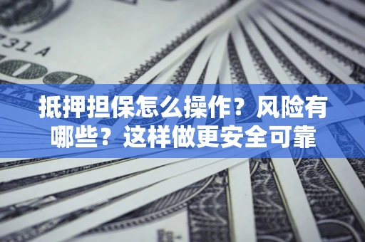 武汉抵押担保怎么操作？风险有哪些？这样做更安全可靠