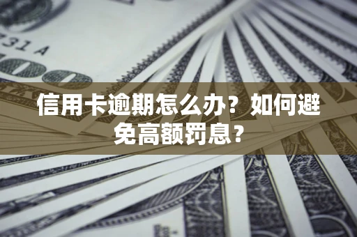 武汉信用卡逾期怎么办？如何避免高额罚息？