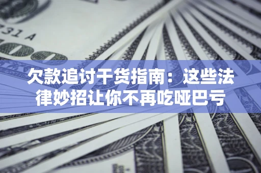 武汉欠款追讨干货指南：这些法律妙招让你不再吃哑巴亏
