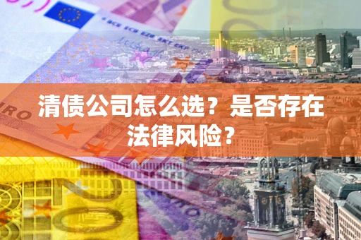 武汉清债公司怎么选？是否存在法律风险？