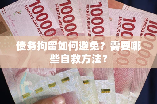 武汉债务拘留如何避免？需要哪些自救方法？