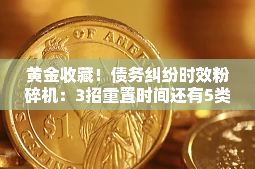 武汉黄金收藏！债务纠纷时效粉碎机：3招重置时间还有5类不设年限的特殊债务