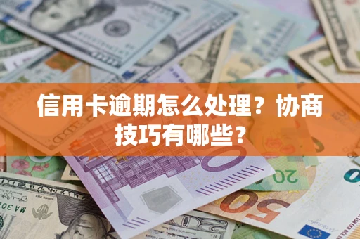 武汉信用卡逾期怎么处理？协商技巧有哪些？