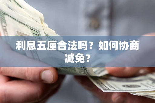 武汉利息五厘合法吗？如何协商减免？