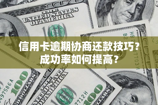武汉信用卡逾期协商还款技巧？成功率如何提高？