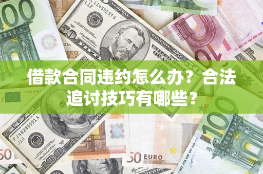 武汉借款合同违约怎么办？合法追讨技巧有哪些？