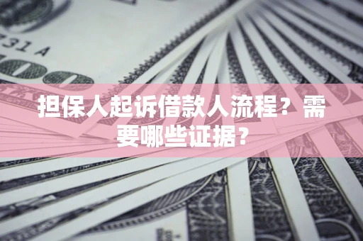 武汉担保人起诉借款人流程?需要哪些证据? 武汉担保人起诉借款人流程?需要哪些证据?