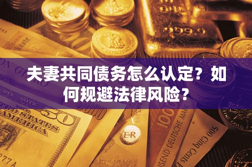 武汉夫妻共同债务怎么认定？如何规避法律风险？