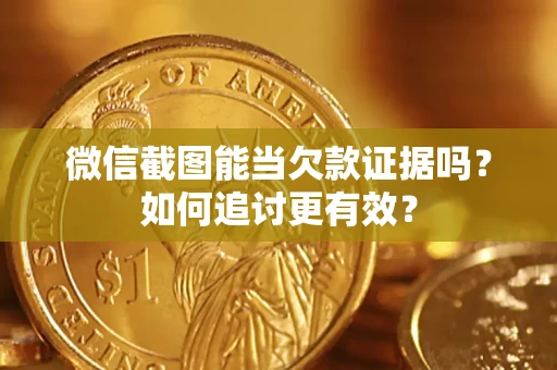 武汉微信截图能当欠款证据吗？如何追讨更有效？