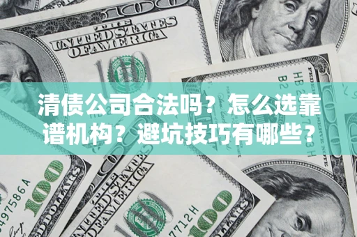 武汉清债公司合法吗？怎么选靠谱机构？避坑技巧有哪些？