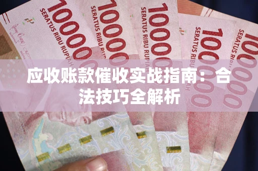 武汉应收账款催收实战指南：合法技巧全解析